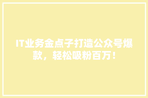 IT业务金点子打造公众号爆款，轻松吸粉百万！ 搜狗SEO