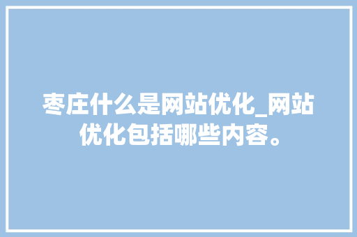 枣庄什么是网站优化_网站优化包括哪些内容。 枣庄什么是网站优化_网站优化包括哪些内容。 百度SEO