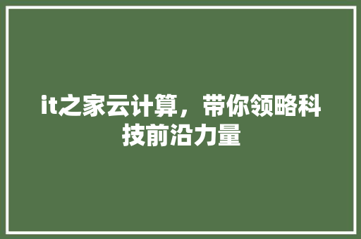 it之家云计算，带你领略科技前沿力量 神马SEO
