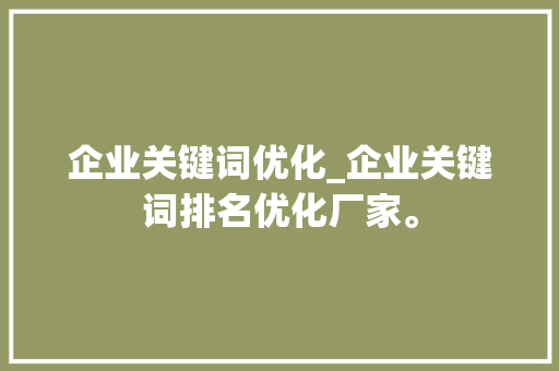 企业关键词优化_企业关键词排名优化厂家。 企业关键词优化_企业关键词排名优化厂家。 SEO关键词