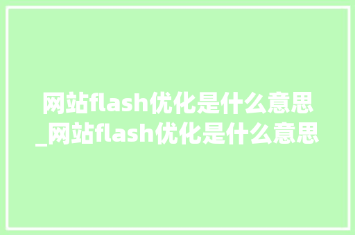网站flash优化是什么意思_网站flash优化是什么意思呀。 网站flash优化是什么意思_网站flash优化是什么意思呀。 SEO关键词