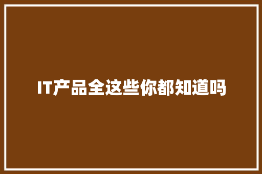 IT产品全这些你都知道吗 网站建设公司