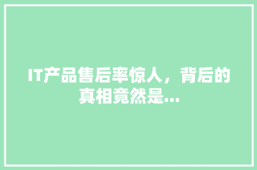 IT产品售后率惊人，背后的真相竟然是... 网站建设公司