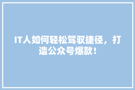 IT人如何轻松驾驭捷径，打造公众号爆款！ 百度SEO