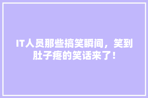 IT人员那些搞笑瞬间，笑到肚子疼的笑话来了！