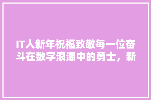 IT人新年祝福致敬每一位奋斗在数字浪潮中的勇士，新年再创辉煌！ 搜狗SEO