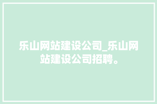 乐山网站建设公司_乐山网站建设公司招聘。 乐山网站建设公司_乐山网站建设公司招聘。 网站建设公司