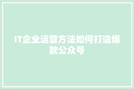 IT企业运营方法如何打造爆款公众号 网站建设公司