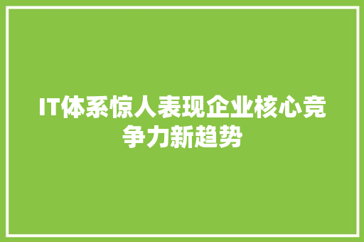 IT体系惊人表现企业核心竞争力新趋势 搜狗SEO