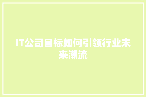 IT公司目标如何引领行业未来潮流 搜狗SEO
