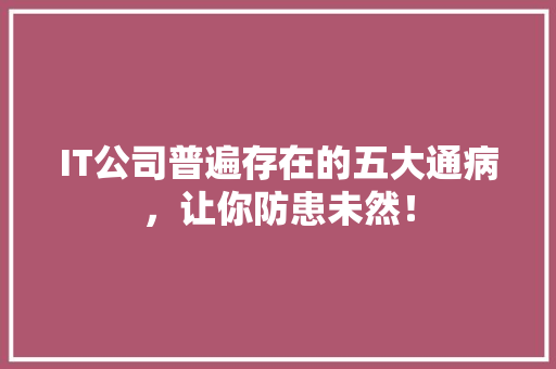 IT公司普遍存在的五大通病，让你防患未然！ 搜狗SEO