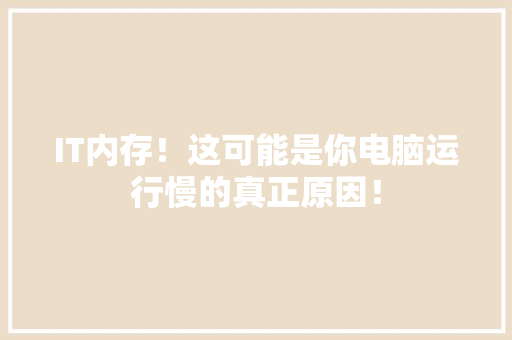 IT内存！这可能是你电脑运行慢的真正原因！ 搜狗SEO