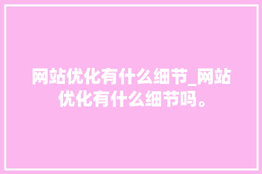 网站优化有什么细节_网站优化有什么细节吗。 网站优化有什么细节_网站优化有什么细节吗。 百度SEO