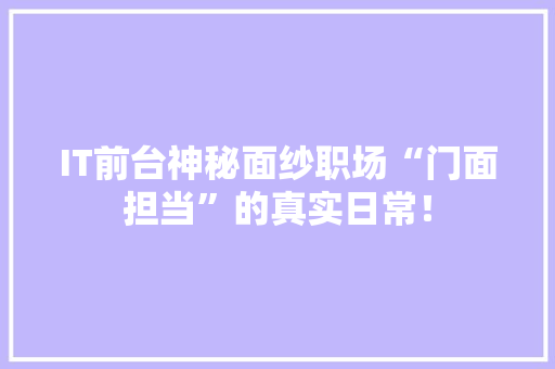 IT前台神秘面纱职场“门面担当”的真实日常！ 搜狗SEO