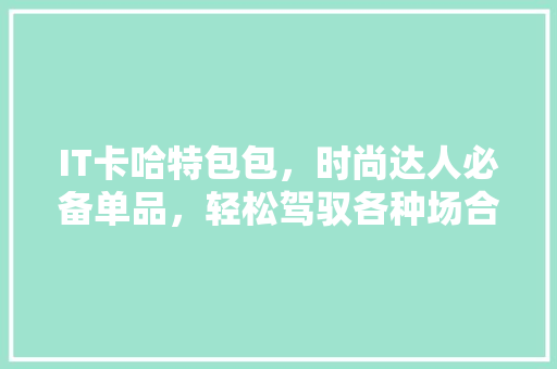 IT卡哈特包包，时尚达人必备单品，轻松驾驭各种场合！