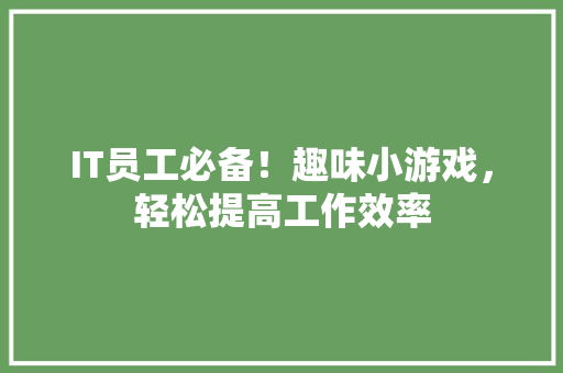 IT员工必备！趣味小游戏，轻松提高工作效率 搜狗SEO