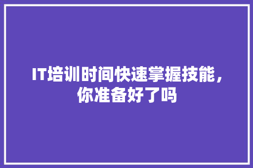 IT培训时间快速掌握技能，你准备好了吗 百度SEO