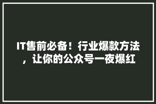 IT售前必备！行业爆款方法，让你的公众号一夜爆红 网站建设公司
