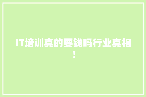 IT培训真的要钱吗行业真相！ 网站建设公司
