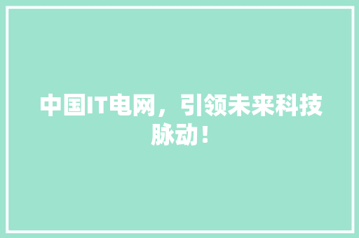 中国IT电网，引领未来科技脉动！ 搜狗SEO