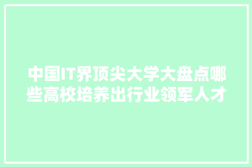 中国IT界顶尖大学大盘点哪些高校培养出行业领军人才！ 百度SEO