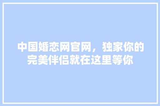 中国婚恋网官网，独家你的完美伴侣就在这里等你 网站建设公司