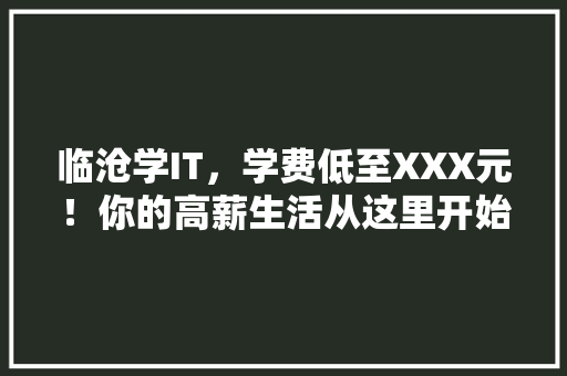 临沧学IT，学费低至XXX元！你的高薪生活从这里开始 搜狗SEO