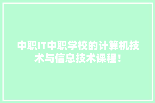 中职IT中职学校的计算机技术与信息技术课程！