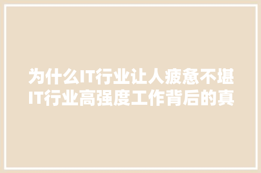 为什么IT行业让人疲惫不堪IT行业高强度工作背后的真相！ SEO关键词