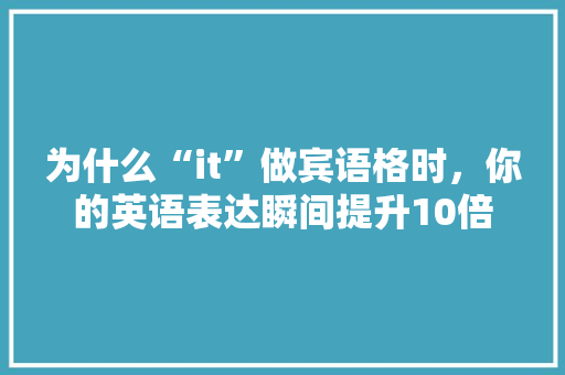 为什么“it”做宾语格时，你的英语表达瞬间提升10倍 搜狗SEO