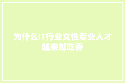 为什么IT行业女性专业人才越来越吃香 网站建设公司
