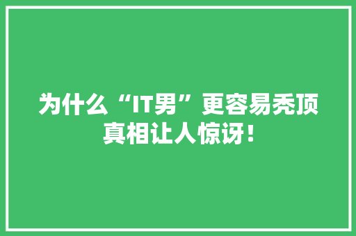 为什么“IT男”更容易秃顶真相让人惊讶！ 网站建设公司