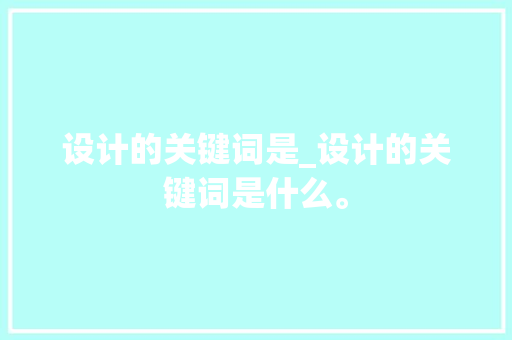 设计的关键词是_设计的关键词是什么。 设计的关键词是_设计的关键词是什么。 SEO关键词