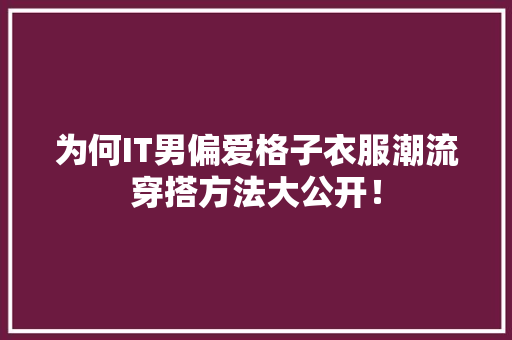 为何IT男偏爱格子衣服潮流穿搭方法大公开！ 网站建设公司