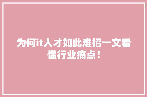 为何it人才如此难招一文看懂行业痛点！ 网站建设公司
