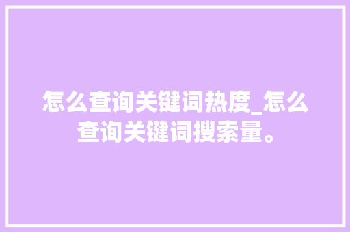 怎么查询关键词热度_怎么查询关键词搜索量。