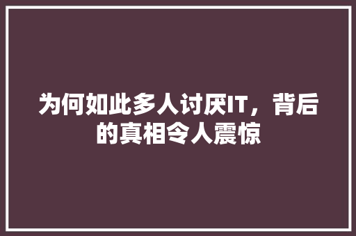 为何如此多人讨厌IT，背后的真相令人震惊 搜狗SEO