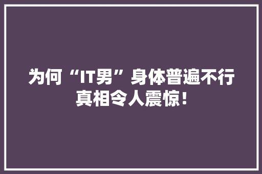 为何“IT男”身体普遍不行真相令人震惊！ 网站建设公司