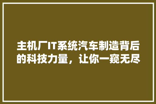 主机厂IT系统汽车制造背后的科技力量，让你一窥无尽可能！ 百度SEO