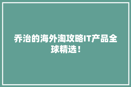乔治的海外淘攻略IT产品全球精选！ 百度SEO