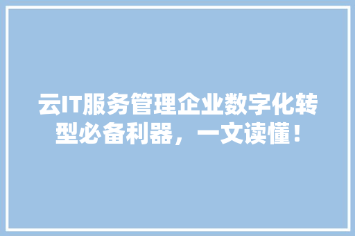 云IT服务管理企业数字化转型必备利器，一文读懂！ 必应SEO