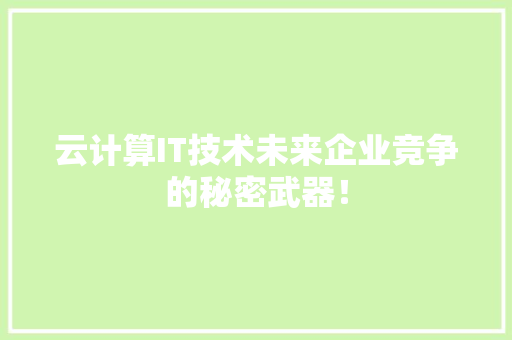 云计算IT技术未来企业竞争的秘密武器！