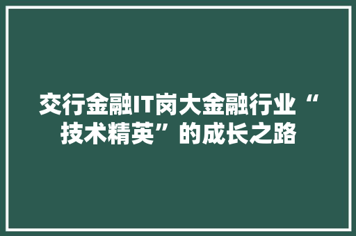 交行金融IT岗大金融行业“技术精英”的成长之路 搜狗SEO