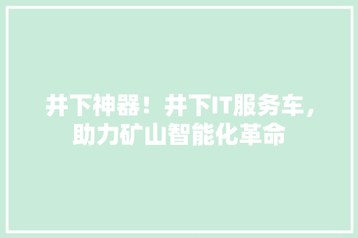 井下神器！井下IT服务车，助力矿山智能化革命 网站建设公司