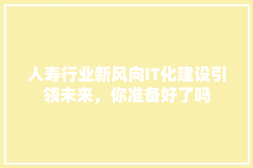 人寿行业新风向IT化建设引领未来，你准备好了吗 百度SEO