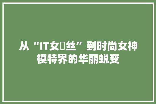 从“IT女屌丝”到时尚女神模特界的华丽蜕变 百度SEO