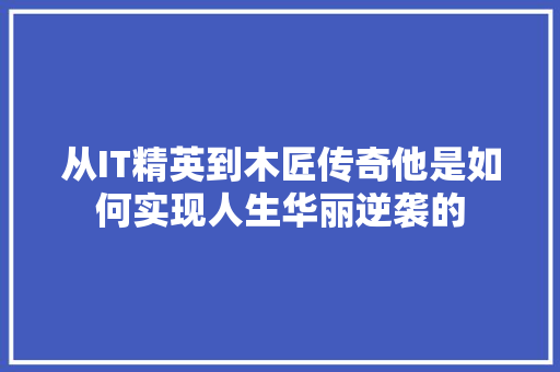 从IT精英到木匠传奇他是如何实现人生华丽逆袭的 SEO关键词