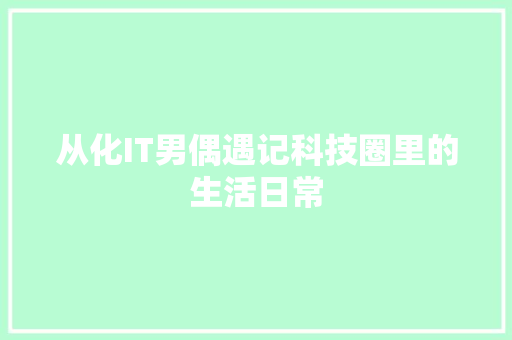 从化IT男偶遇记科技圈里的生活日常 搜狗SEO