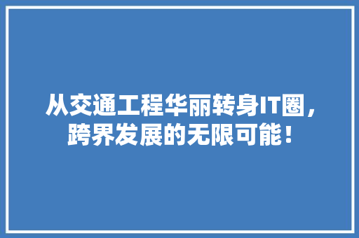 从交通工程华丽转身IT圈，跨界发展的无限可能！