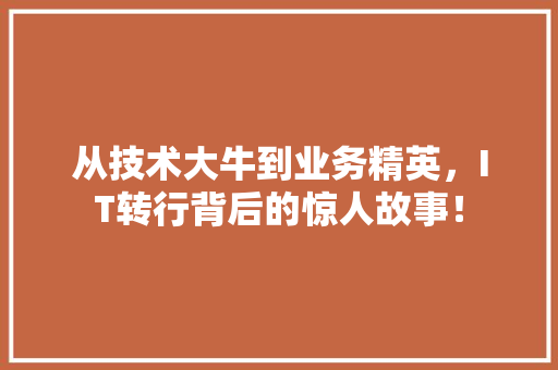 从技术大牛到业务精英，IT转行背后的惊人故事！ 网站建设公司